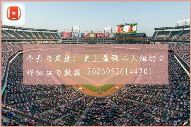 乔丹与皮蓬：史上最强二人组的合作秘诀与数据_20260526144201