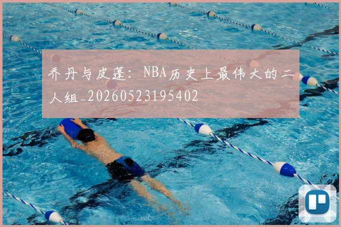 乔丹与皮蓬:NBA历史上最伟大的二人组_20260523195402