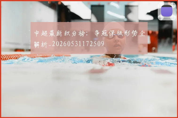 中超最新积分榜:争冠保级形势全解析_20260531172509