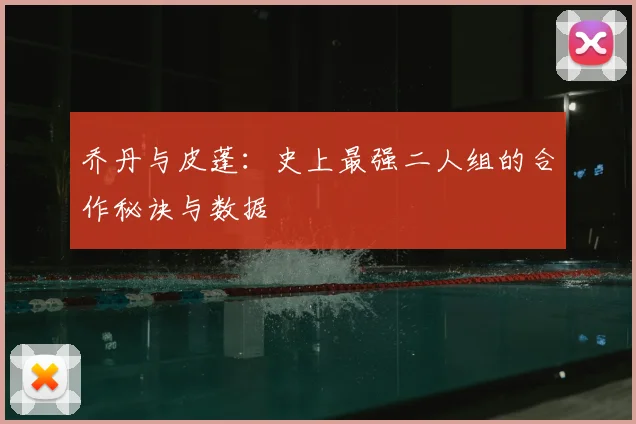 乔丹与皮蓬：史上最强二人组的合作秘诀与数据