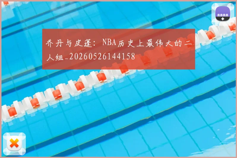 乔丹与皮蓬：NBA历史上最伟大的二人组_20260526144158