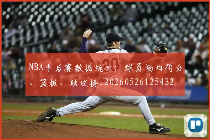 NBA季后赛数据统计：球员场均得分、篮板、助攻榜_20260526125432