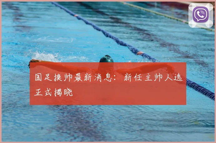 国足换帅最新消息:新任主帅人选正式揭晓