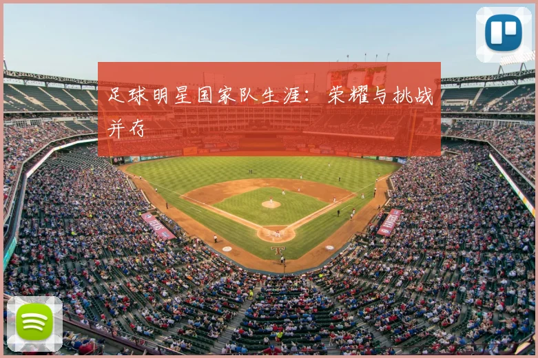 足球明星国家队生涯：荣耀与挑战并存