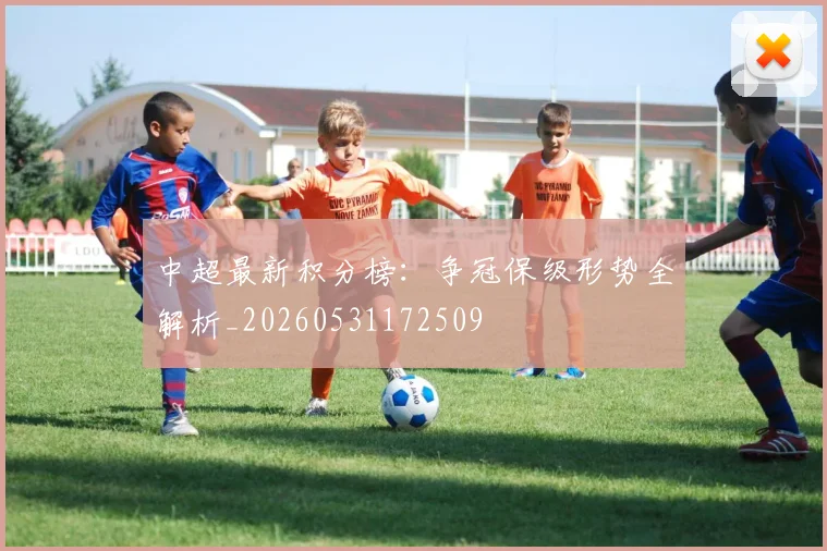 中超最新积分榜:争冠保级形势全解析_20260531172509