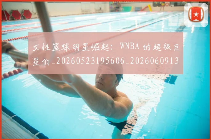 女性篮球明星崛起:WNBA 的超级巨星们_20260523195606_20260609132556