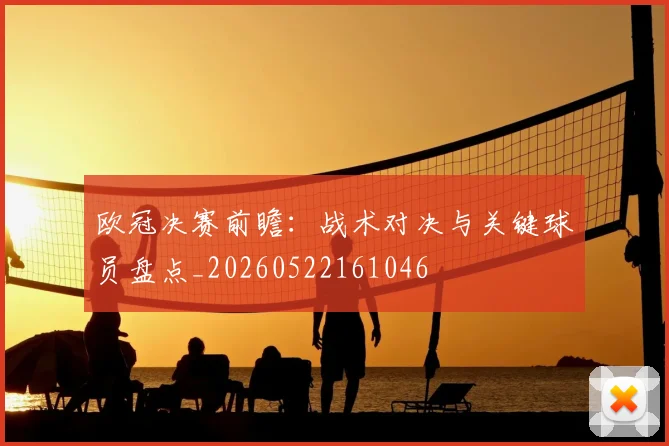 欧冠决赛前瞻：战术对决与关键球员盘点_20260522161046