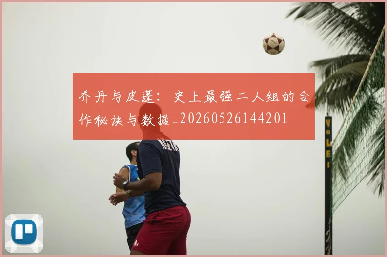 乔丹与皮蓬:史上最强二人组的合作秘诀与数据_20260526144201
