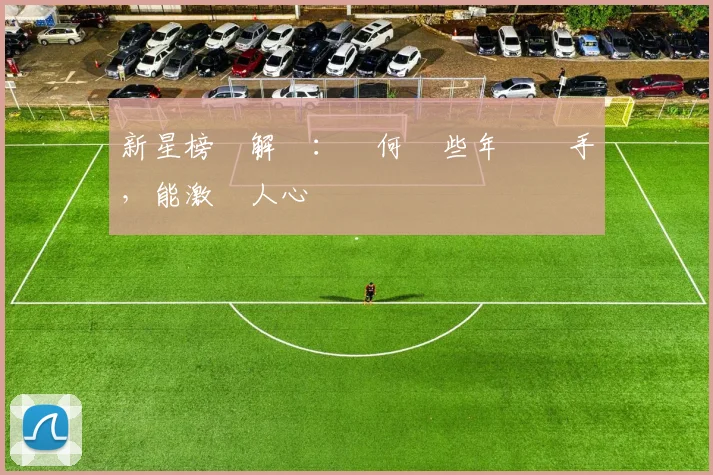 新星榜單解讀:為何這些年輕選手,能激動人心