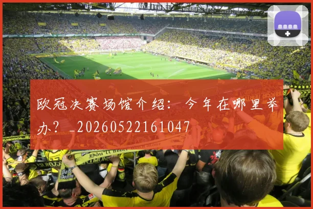 欧冠决赛场馆介绍：今年在哪里举办？_20260522161047